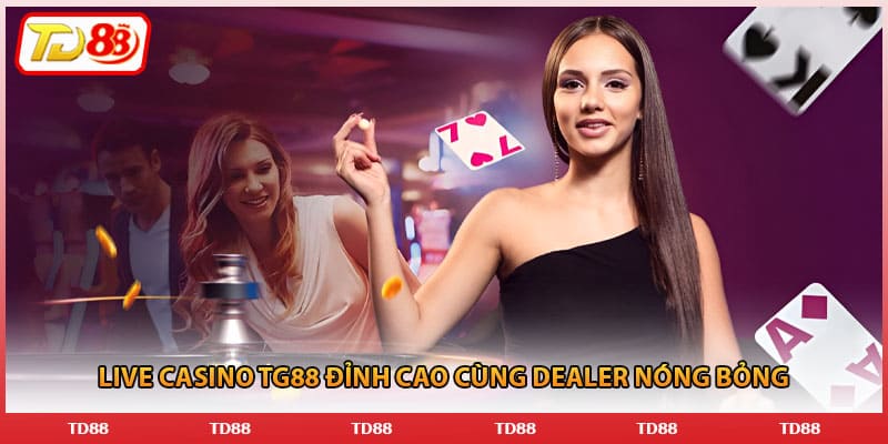 Live casino TG88 đỉnh cao cùng dealer nóng bỏng